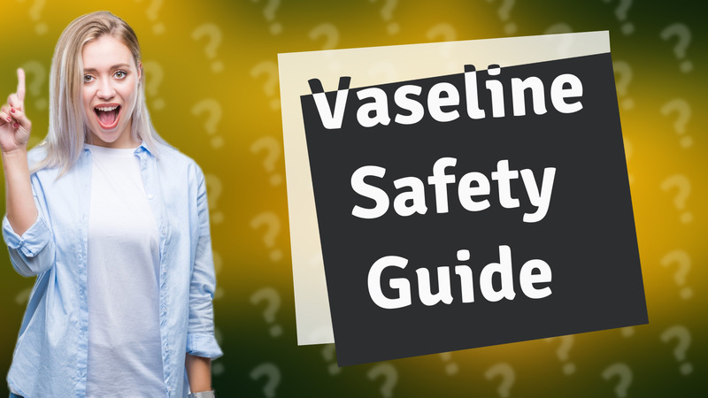Vaseline Safety Guide