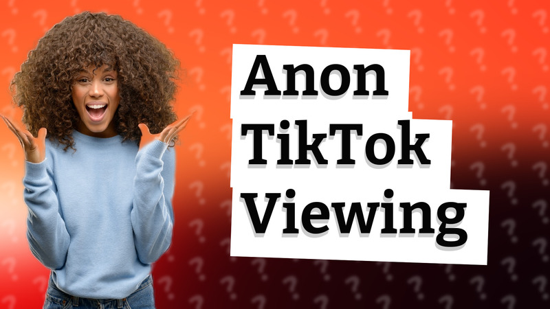Anon TikTok Viewing