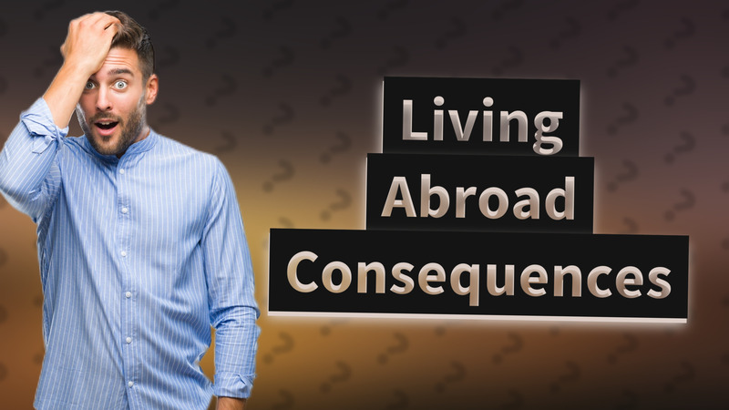 Living Abroad Consequences