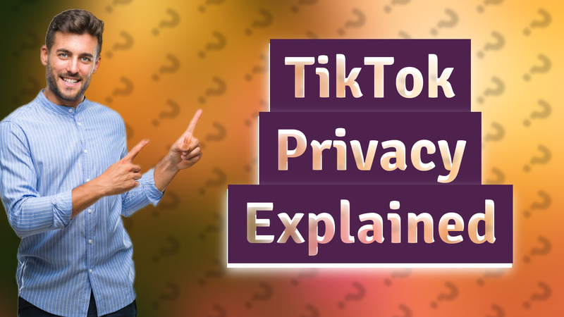 TikTok Privacy Explained