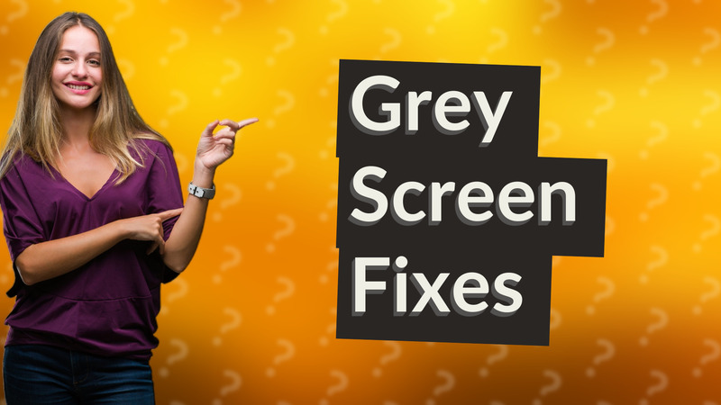 Grey Screen Fixes