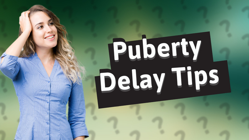 Puberty Delay Tips