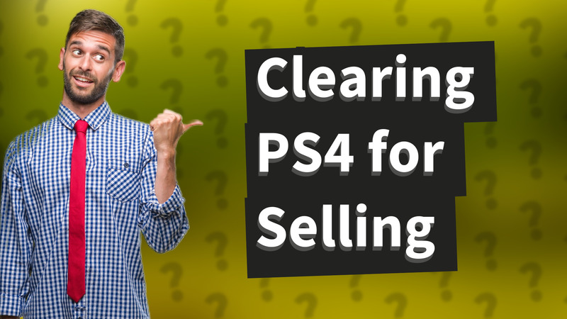 Clearing PS4 for Selling