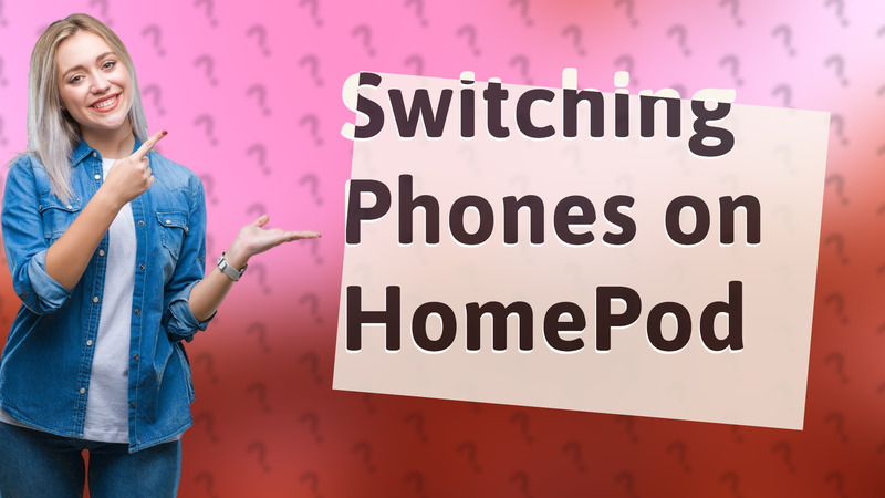 Switching Phones on HomePod