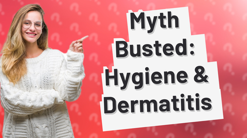 Myth Busted: Hygiene & Dermatitis