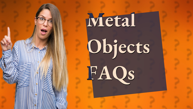 Metal Objects FAQs
