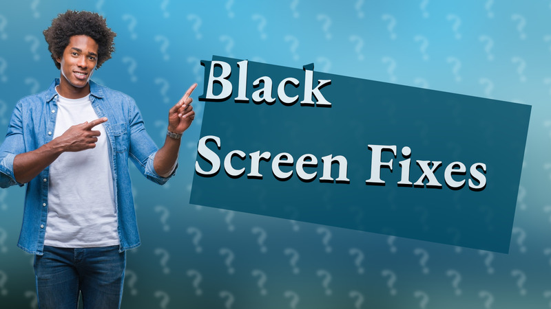 Black Screen Fixes