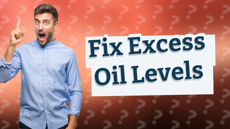 Fix Excess Oil Levels