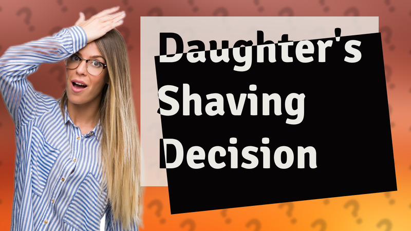 Daughter's Shaving Decision