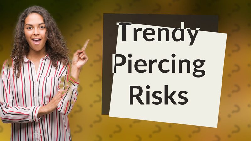 Trendy Piercing Risks