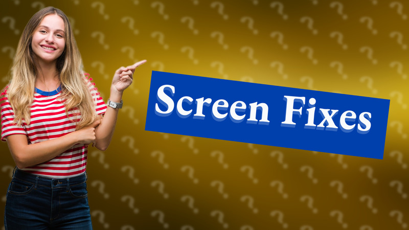 Screen Fixes