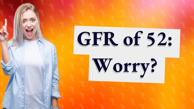 GFR of 52: Worry?