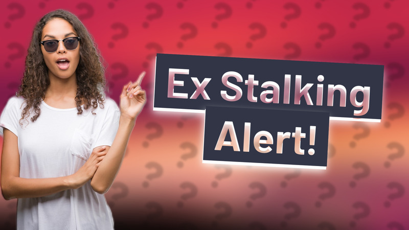 Ex Stalking Alert!