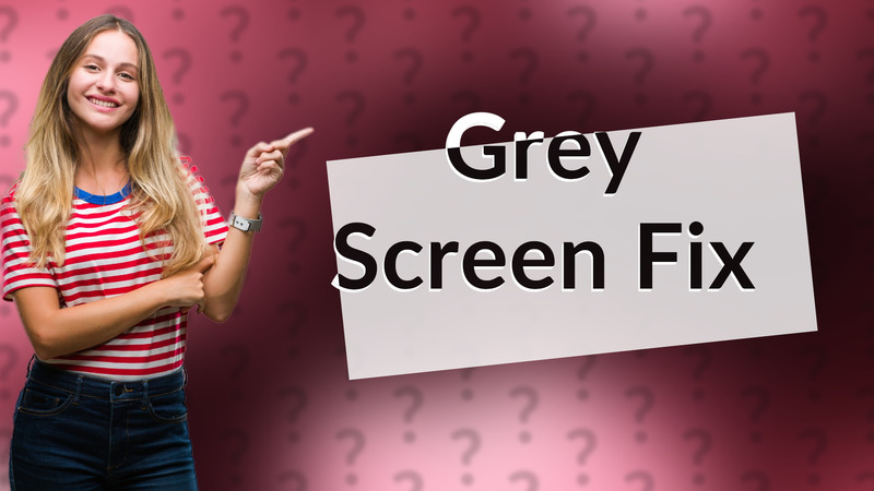 Grey Screen Fix