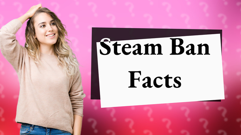 Steam Ban Facts
