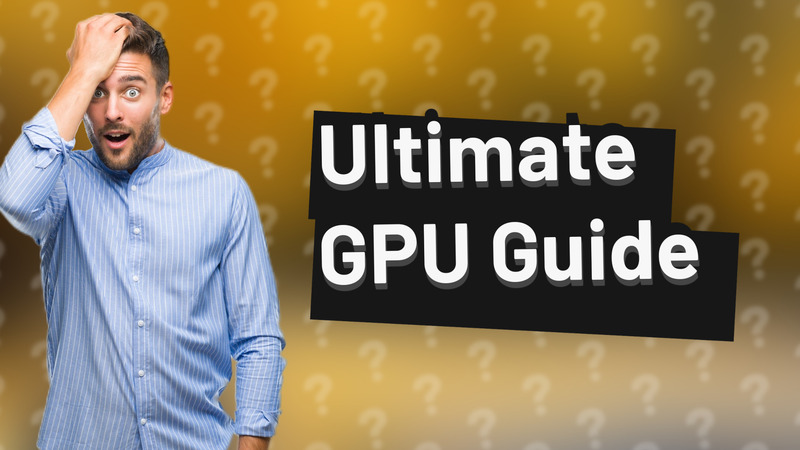 Ultimate GPU Guide