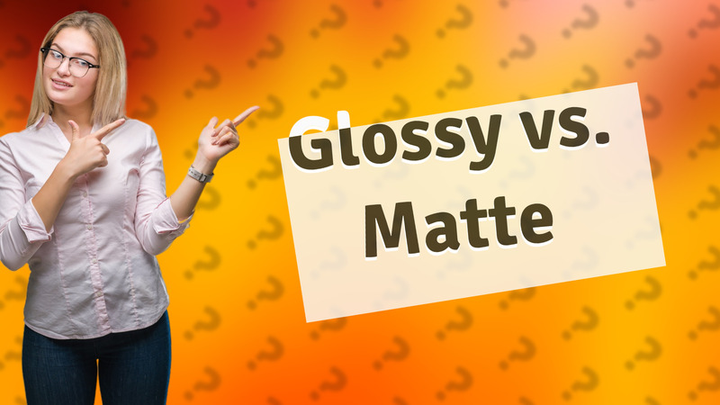 Glossy vs. Matte
