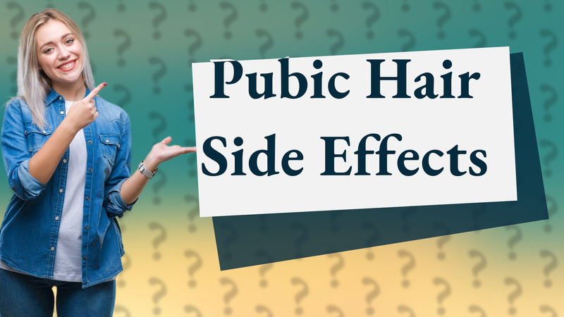 Pubic Hair Side Effects