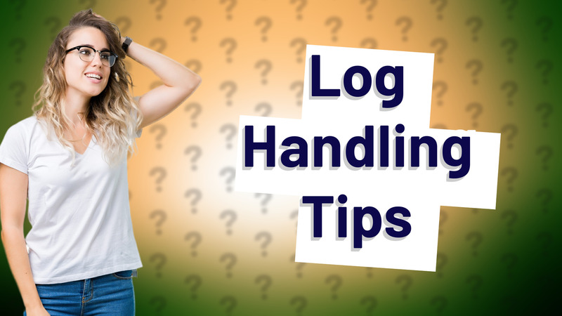 Log Handling Tips