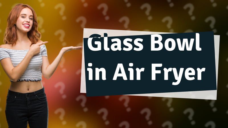 Glass Bowl in Air Fryer
