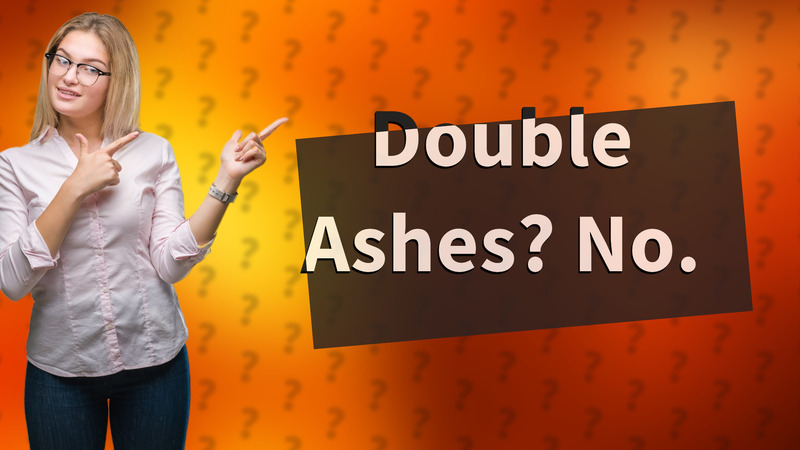 Double Ashes? No.