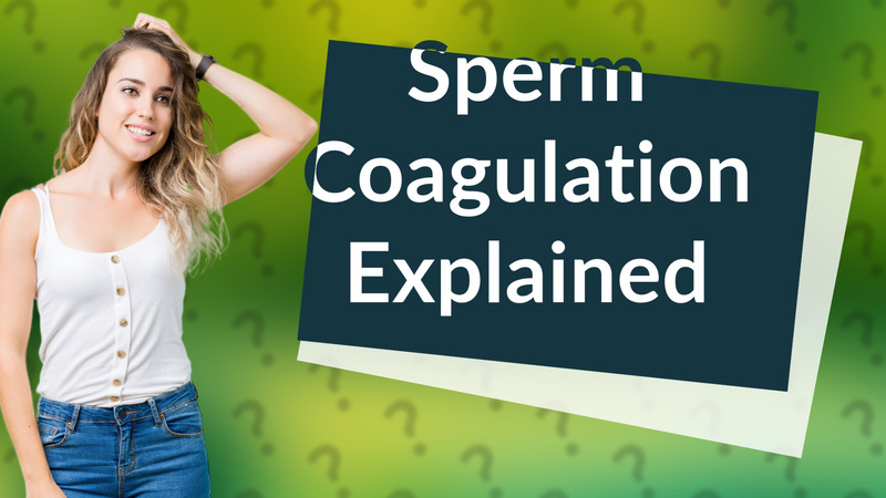 Sperm Coagulation Explained
