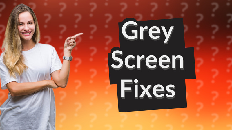 Grey Screen Fixes