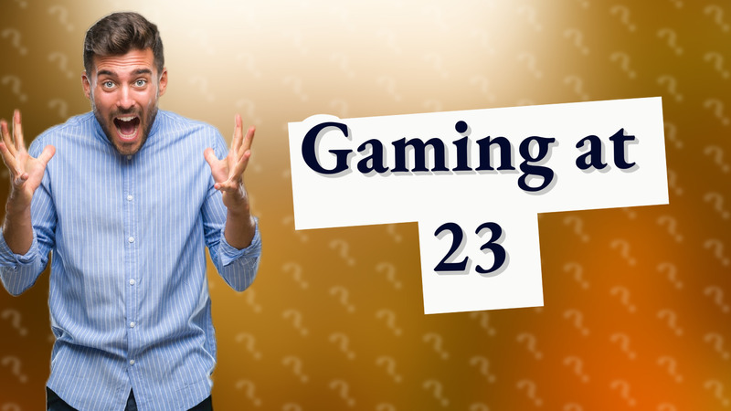 Gaming at 23