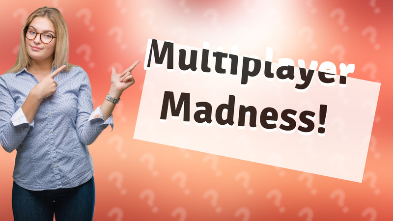 Multiplayer Madness!