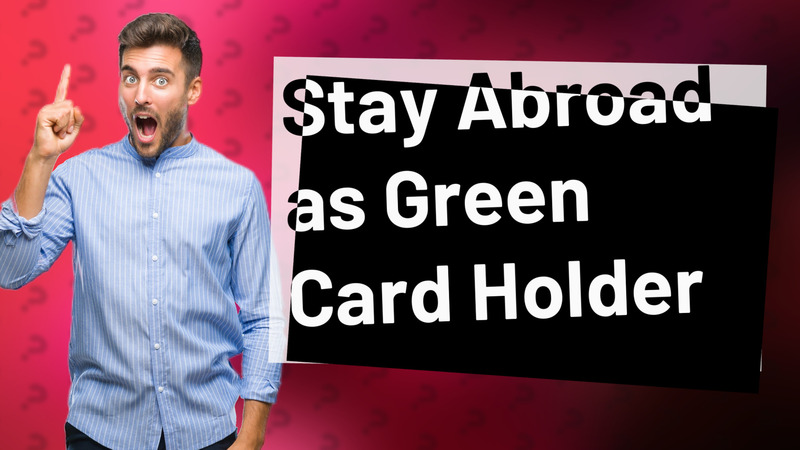 Stay Abroad as Green Card Holder