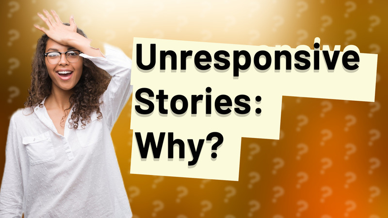 Unresponsive Stories: Why?