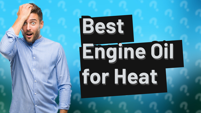 Best Engine Oil for Heat