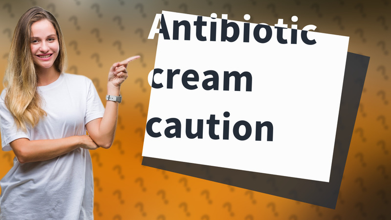 Antibiotic cream caution