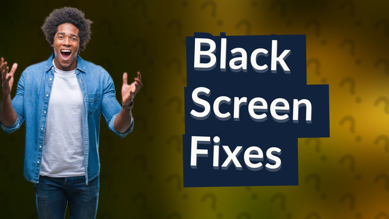 Black Screen Fixes