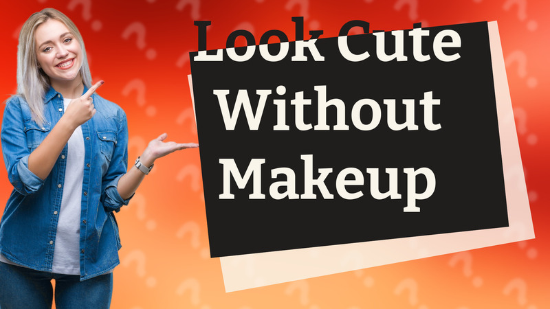 Look Cute Without Makeup