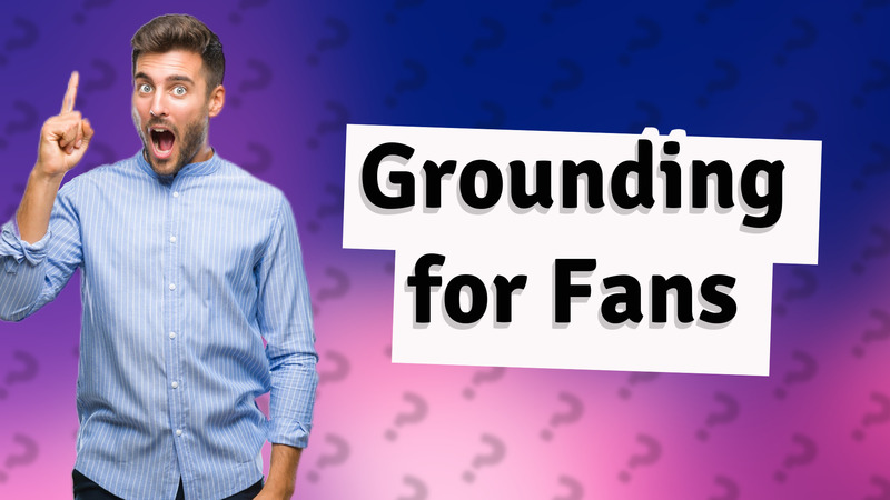 Grounding for Fans