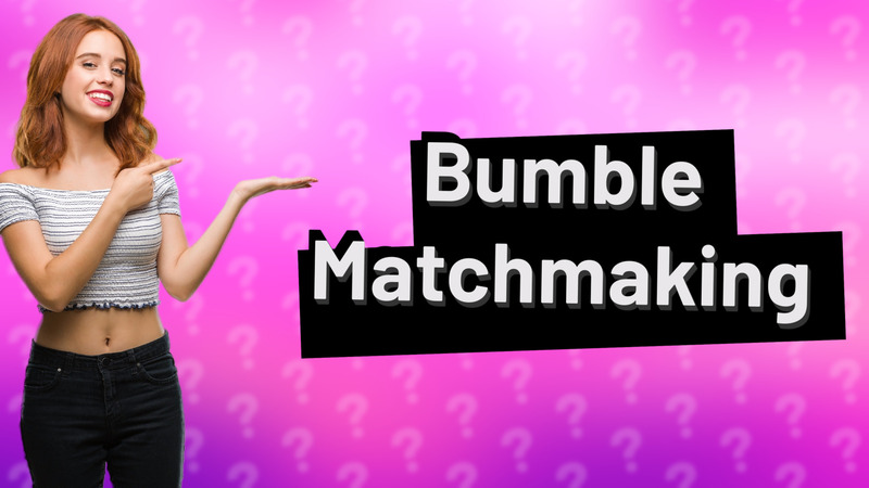 Bumble Matchmaking