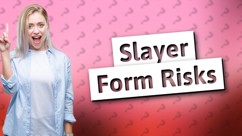Slayer Form Risks