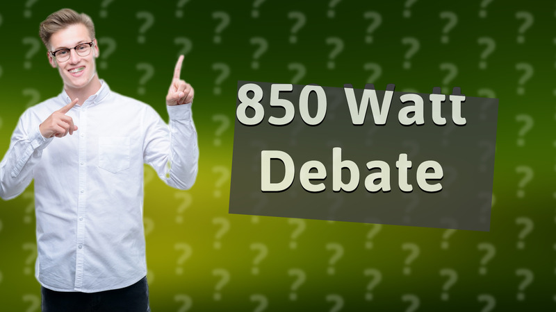 850 Watt Debate