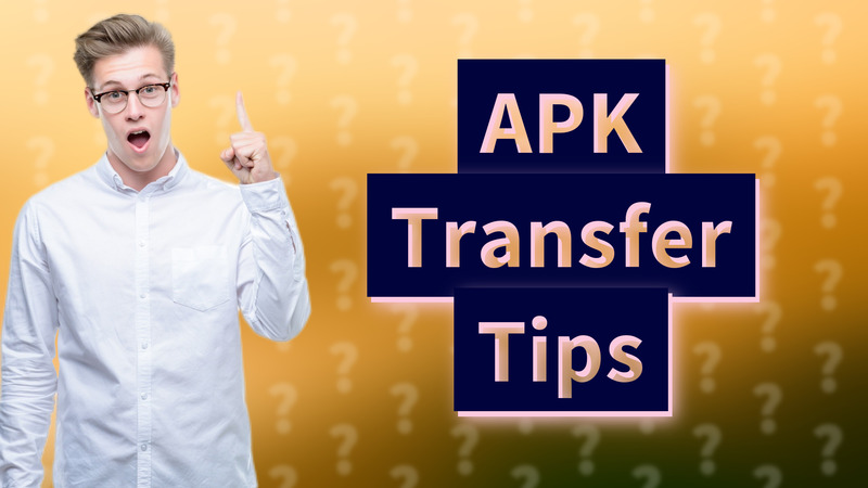 APK Transfer Tips