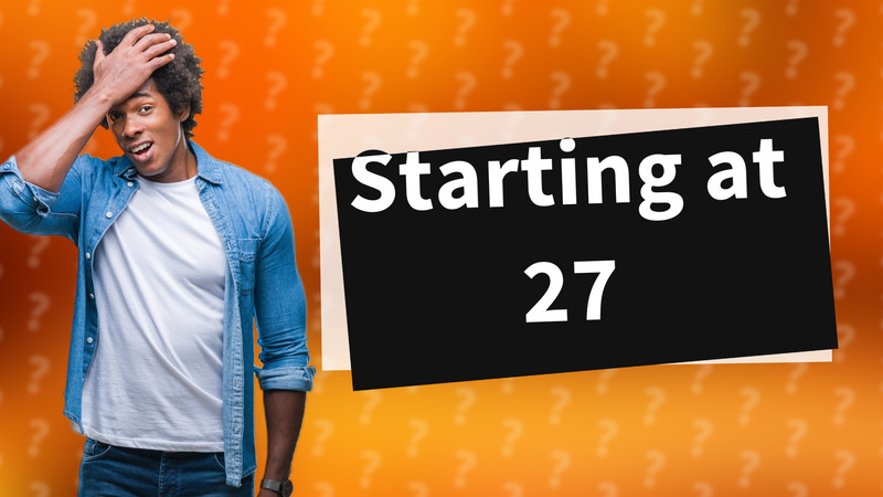 Starting at 27