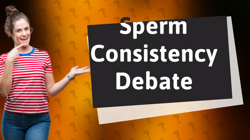 Sperm Consistency Debate