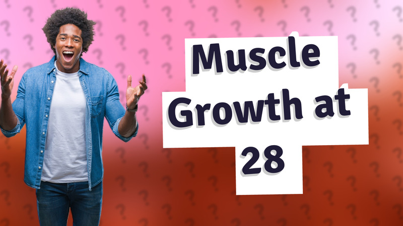 Muscle Growth at 28