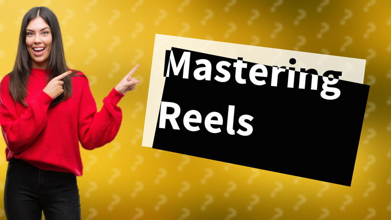 Mastering Reels