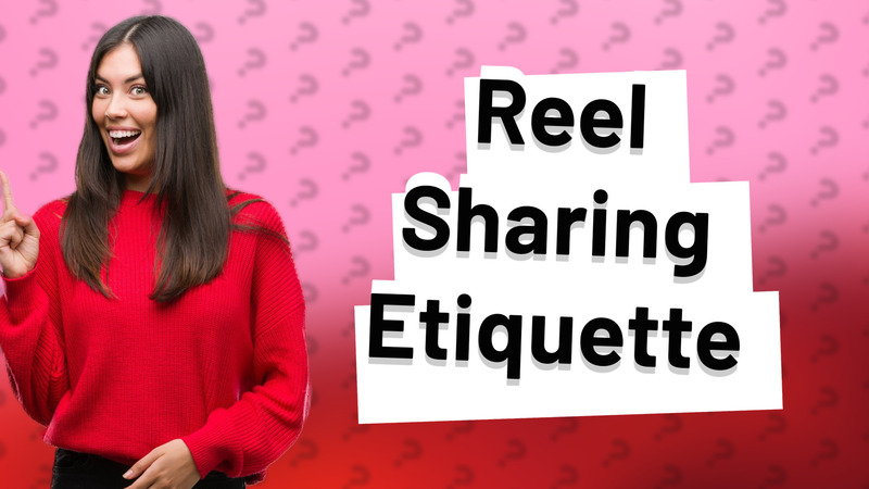 Reel Sharing Etiquette