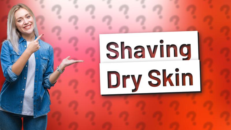 Shaving Dry Skin