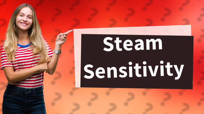 Steam Sensitivity