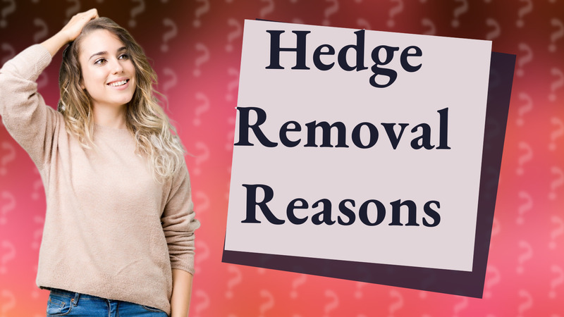 Hedge Removal Reasons