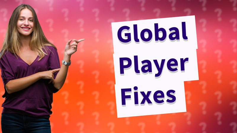 Global Player Fixes