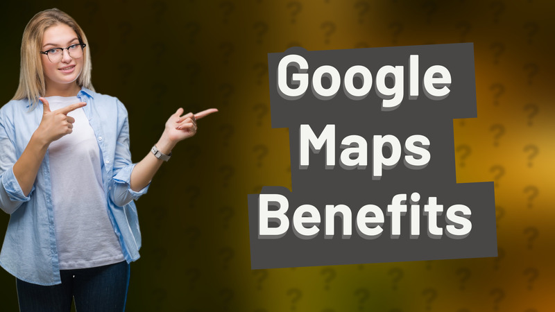 Google Maps Benefits